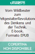 Vom Wildbeuter zum WeltgestalterRevolutionen des Denkens und der Technik. E-book. Formato EPUB ebook