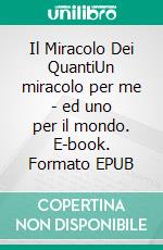 Il Miracolo Dei QuantiUn miracolo per me - ed uno per il mondo. E-book. Formato EPUB ebook