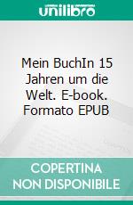 Mein BuchIn 15 Jahren um die Welt. E-book. Formato EPUB ebook