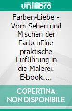 Farben-Liebe - Vom Sehen und Mischen der FarbenEine praktische Einführung in die Malerei. E-book. Formato EPUB ebook