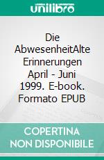 Die AbwesenheitAlte Erinnerungen April - Juni 1999. E-book. Formato EPUB ebook