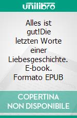 Alles ist gut!Die letzten Worte einer Liebesgeschichte. E-book. Formato EPUB ebook