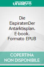 Die EispiratenDer Antarktisplan. E-book. Formato EPUB ebook