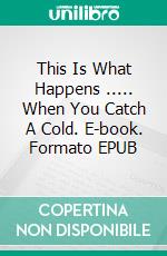 This Is What Happens ..... When You Catch A Cold. E-book. Formato EPUB ebook di Christine Munroe