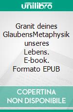 Granit deines GlaubensMetaphysik unseres Lebens. E-book. Formato EPUB ebook