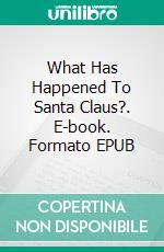 What Has Happened To Santa Claus?. E-book. Formato EPUB ebook di Christine Munroe