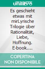 Es geschieht etwas mit mirLyrische Trilogie über Rationalität, Liebe, Hoffnung. E-book. Formato EPUB ebook di Jürgen Petersen