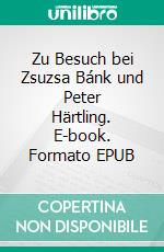Zu Besuch bei Zsuzsa Bánk und Peter Härtling. E-book. Formato EPUB ebook