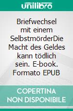 Briefwechsel mit einem SelbstmörderDie Macht des Geldes kann tödlich sein. E-book. Formato EPUB ebook di Achim Steinheimer