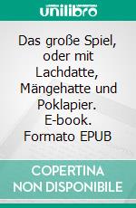 Das große Spiel, oder mit Lachdatte, Mängehatte und Poklapier. E-book. Formato EPUB ebook