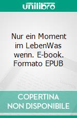 Nur ein Moment im LebenWas wenn. E-book. Formato EPUB ebook