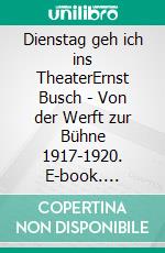 Dienstag geh ich ins TheaterErnst Busch - Von der Werft zur Bühne 1917-1920. E-book. Formato EPUB ebook