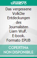 Das vergessene VolkDie Entdeckungen des Journalisten Liam Wulf. E-book. Formato EPUB ebook