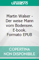 Martin Walser  - Der weise Mann vom Bodensee. E-book. Formato EPUB ebook di Ilka Scheidgen