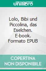 Lolo, Bibi und Piccolina, das Eselchen. E-book. Formato EPUB ebook di Volker Schoßwald