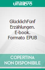 GlücklichFünf Erzählungen. E-book. Formato EPUB