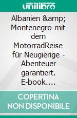 Albanien &amp; Montenegro mit dem MotorradReise für Neugierige - Abenteuer garantiert. E-book. Formato EPUB ebook