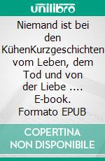 Niemand ist bei den KühenKurzgeschichten vom Leben, dem Tod und von der Liebe .... E-book. Formato EPUB ebook