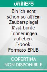 Bin ich echt schon so alt?Ein Zauberspiegel lässt bunte Erinnerungen aufleben. E-book. Formato EPUB ebook