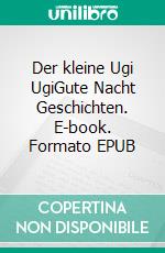 Der kleine Ugi UgiGute Nacht Geschichten. E-book. Formato EPUB ebook di Bastian J. Kurz