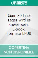 Raum 30 Eines Tages wird es soweit sein. E-book. Formato EPUB ebook di Jürgen Timm