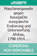 Maschinengewehr gegen AssegaiDie europäische Eroberung und Unterwerfung Afrikas, 1798-1914. E-book. Formato EPUB ebook