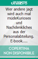 Wer andere jagt wird auch mal müdeKurioses und Nachdenkliches aus der Personalabteilung. E-book. Formato EPUB ebook di Helmut Meinhövel