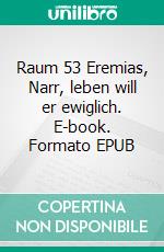 Raum 53 Eremias, Narr, leben will er ewiglich. E-book. Formato EPUB ebook di Jürgen Timm