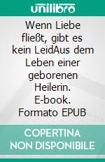 Wenn Liebe fließt, gibt es kein LeidAus dem Leben einer geborenen Heilerin. E-book. Formato EPUB ebook di Soheila Behroozfard