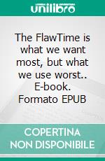 The FlawTime is what we want most, but what we use worst.. E-book. Formato EPUB ebook
