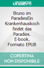 Bruno im ParadiesEin Krankenhauskoch findet das Paradies. E-book. Formato EPUB