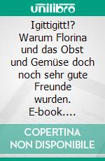 Igittigitt!? Warum Florina und das Obst und Gemüse doch noch sehr gute Freunde wurden. E-book. Formato EPUB ebook di Eva-Maria Schmidt