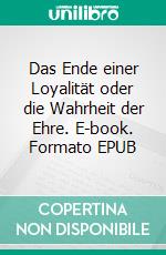 Das Ende einer Loyalität oder die Wahrheit der Ehre. E-book. Formato EPUB ebook di Maren Mewes