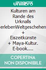 Kulturen am Rande des Urknalls erlebenWeltgeschehen + Eiszeitkünste + Maya-Kultur. E-book. Formato EPUB ebook