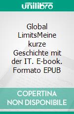 Global LimitsMeine kurze Geschichte mit der IT. E-book. Formato EPUB