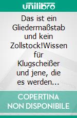 Das ist ein Gliedermaßstab und kein Zollstock!Wissen für Klugscheißer und jene, die es werden wollen. E-book. Formato EPUB ebook