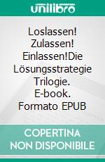 Loslassen! Zulassen! Einlassen!Die Lösungsstrategie Trilogie. E-book. Formato EPUB ebook di Lars-Oliver Schröder