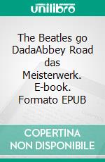 The Beatles go DadaAbbey Road das Meisterwerk. E-book. Formato EPUB ebook di Volker Schoßwald