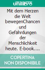 Mit dem Herzen die Welt bewegenChancen und Gefährdungen der Menschlichkeit heute. E-book. Formato EPUB ebook di Otto Speck