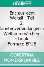 Eric aus dem Weltall - Teil 2: PlanetenverbindungenEin Weltraummärchen. E-book. Formato EPUB ebook