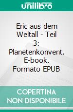 Eric aus dem Weltall - Teil 3:  Planetenkonvent. E-book. Formato EPUB ebook