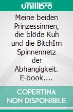 Meine beiden Prinzessinnen, die blöde Kuh und die BitchIm Spinnennetz der Abhängigkeit. E-book. Formato EPUB ebook