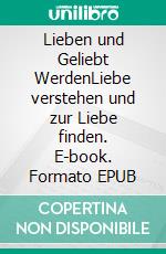 Lieben und Geliebt WerdenLiebe verstehen und zur Liebe finden. E-book. Formato EPUB ebook