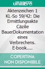 Aktenzeichen 1 KL-So 59/42: Die Ermittlungsakte Cäzilie BauerDokumentation eines Verbrechens. E-book. Formato EPUB