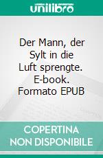 Der Mann, der Sylt in die Luft sprengte. E-book. Formato EPUB ebook