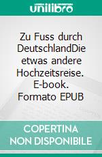 Zu Fuss durch DeutschlandDie etwas andere Hochzeitsreise. E-book. Formato EPUB ebook