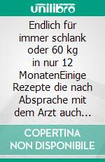 Endlich für immer schlank oder 60 kg in nur 12 MonatenEinige Rezepte die nach Absprache mit dem Arzt auch bei übergewichtigen Krebskranken verwendet werden können. E-book. Formato EPUB ebook