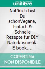 Natürlich bist Du schönVegane, Einfach & Schnelle Rezepte für DIY Naturkosmetik. E-book. Formato EPUB ebook