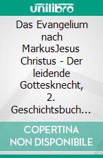 Das Evangelium nach MarkusJesus Christus - Der leidende Gottesknecht, 2. Geschichtsbuch aus dem Neuen Testament. E-book. Formato EPUB