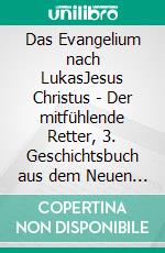 Das Evangelium nach LukasJesus Christus - Der mitfühlende Retter, 3. Geschichtsbuch aus dem Neuen Testament. E-book. Formato EPUB